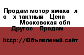 Продам мотор ямаха 2л.с.,2х тактный › Цена ­ 20 000 - Московская обл. Другое » Продам   